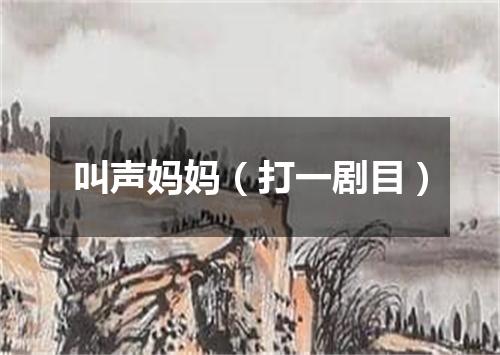 叫声妈妈（打一剧目）