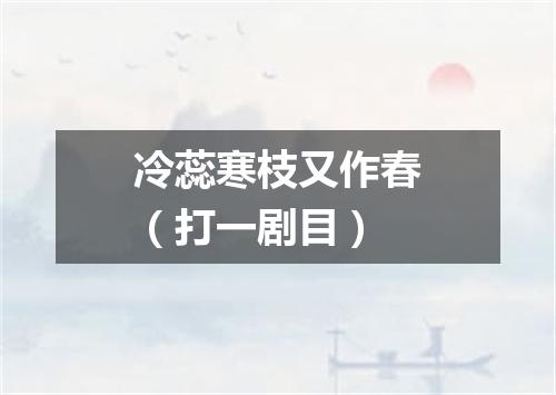 冷蕊寒枝又作春（打一剧目）