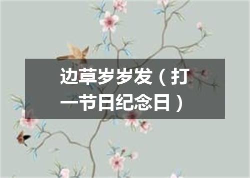 边草岁岁发（打一节日纪念日）