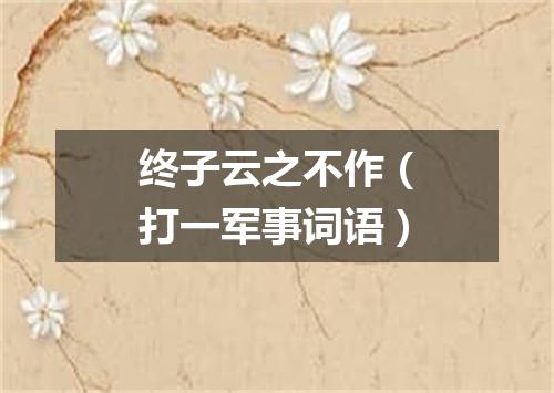 终子云之不作（打一军事词语）