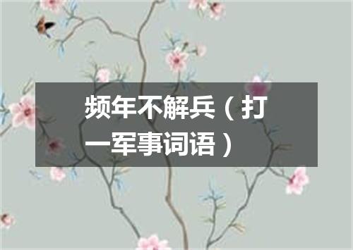 频年不解兵（打一军事词语）