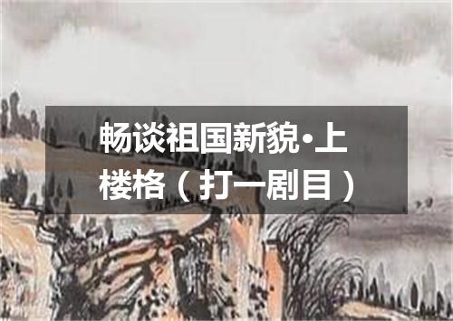畅谈祖国新貌·上楼格（打一剧目）