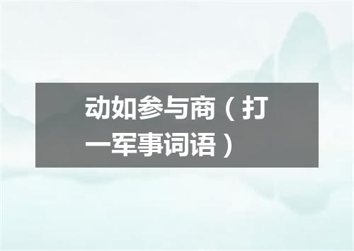 动如参与商（打一军事词语）