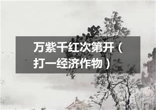 万紫千红次第开（打一经济作物）