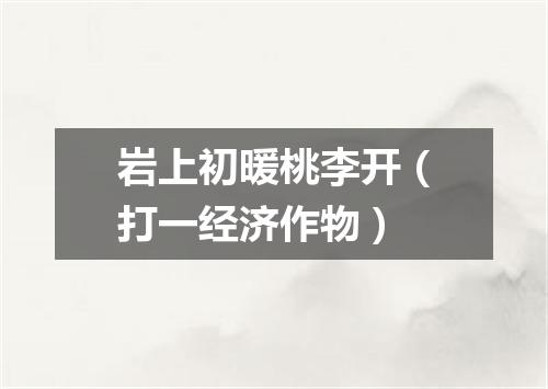 岩上初暖桃李开（打一经济作物）