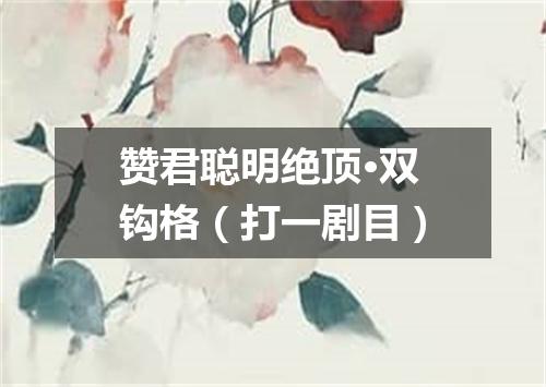 赞君聪明绝顶·双钩格（打一剧目）