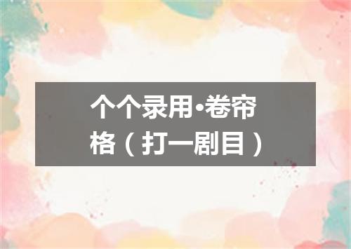 个个录用·卷帘格（打一剧目）