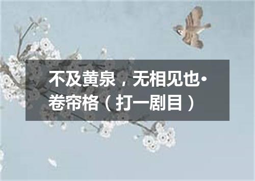 不及黄泉，无相见也·卷帘格（打一剧目）