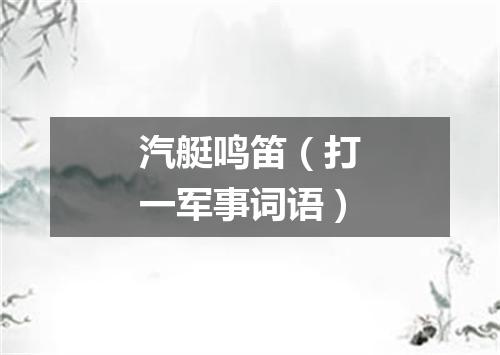 汽艇鸣笛（打一军事词语）