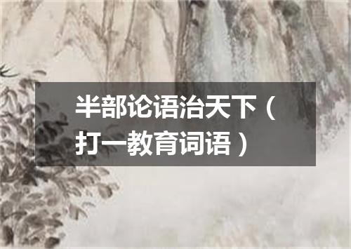 半部论语治天下（打一教育词语）