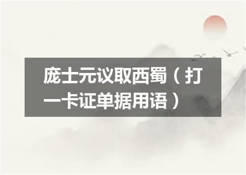 庞士元议取西蜀（打一卡证单据用语）