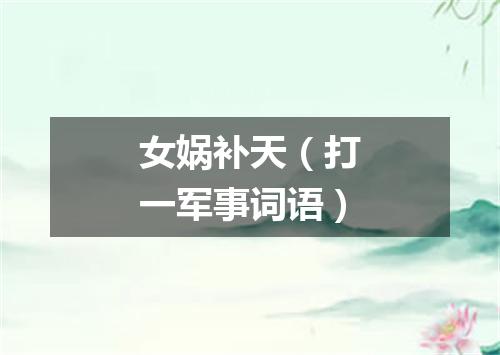 女娲补天（打一军事词语）