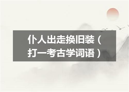 仆人出走换旧装（打一考古学词语）