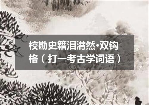 校勘史籍泪潸然·双钩格（打一考古学词语）