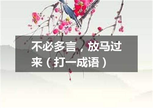 不必多言，放马过来（打一成语）