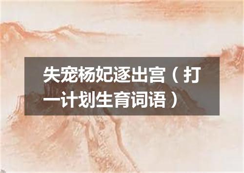 失宠杨妃逐出宫（打一计划生育词语）