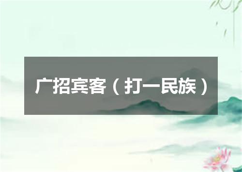 广招宾客（打一民族）