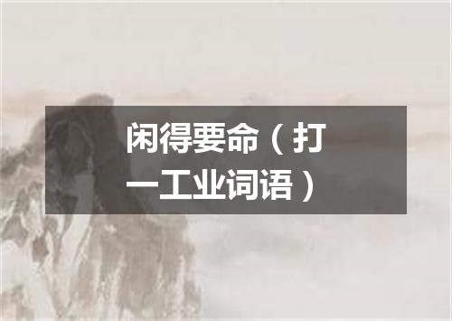 闲得要命（打一工业词语）