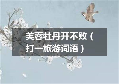 芙蓉牡丹开不败（打一旅游词语）