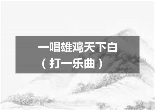 一唱雄鸡天下白（打一乐曲）