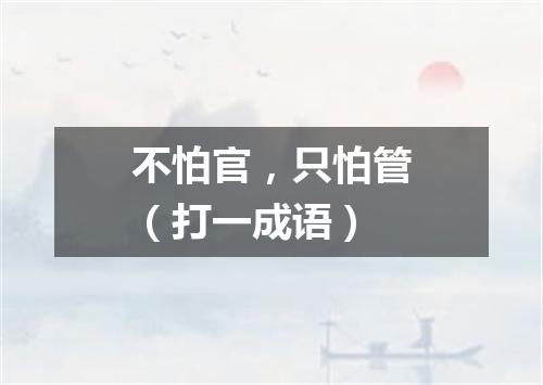 不怕官，只怕管（打一成语）