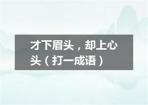 才下眉头，却上心头（打一成语）