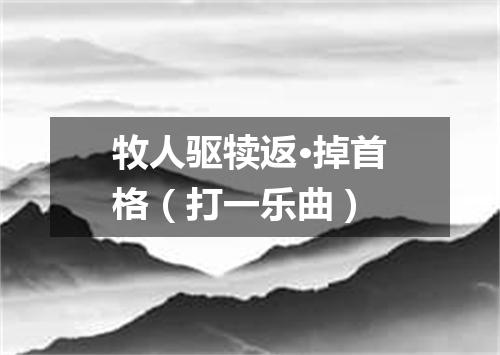 牧人驱犊返·掉首格（打一乐曲）