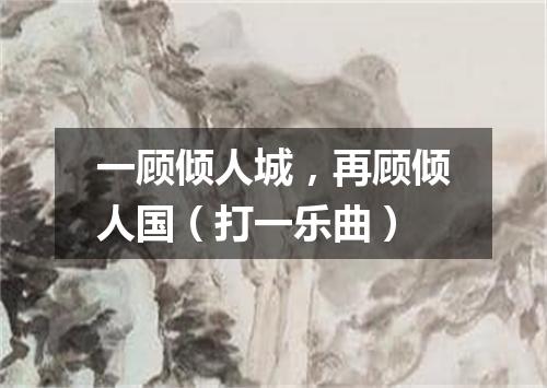 一顾倾人城，再顾倾人国（打一乐曲）