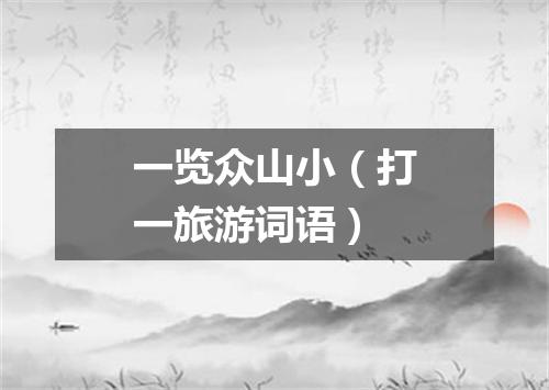 一览众山小（打一旅游词语）