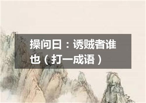 操问曰：诱贼者谁也（打一成语）