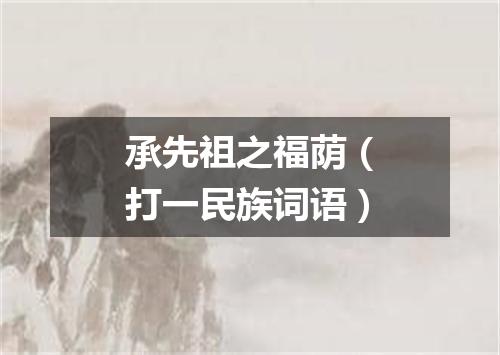 承先祖之福荫（打一民族词语）