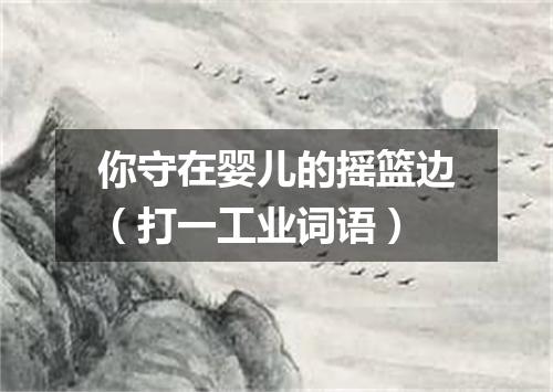 你守在婴儿的摇篮边（打一工业词语）