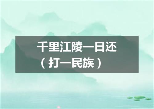 千里江陵一日还（打一民族）