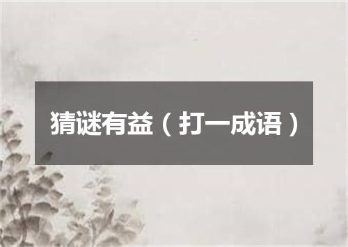 猜谜有益（打一成语）