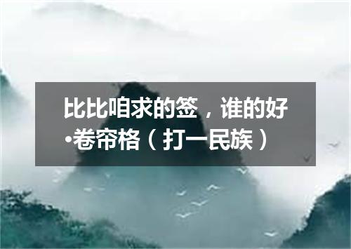 比比咱求的签，谁的好·卷帘格（打一民族）