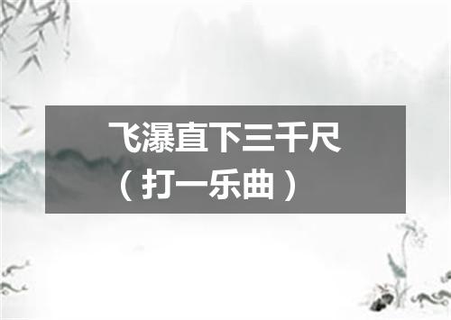 飞瀑直下三千尺（打一乐曲）