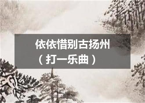 依依惜别古扬州（打一乐曲）