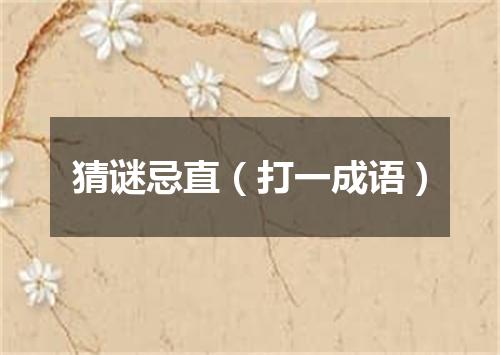 猜谜忌直（打一成语）