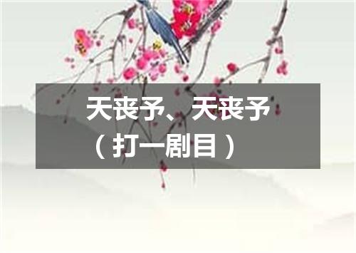 天丧予、天丧予（打一剧目）