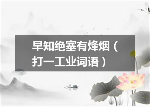 早知绝塞有烽烟（打一工业词语）