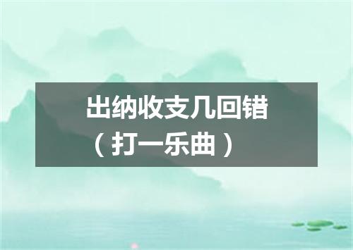 出纳收支几回错（打一乐曲）