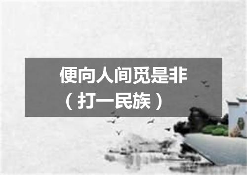 便向人间觅是非（打一民族）