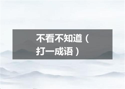 不看不知道（打一成语）