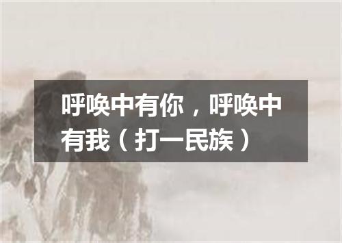 呼唤中有你，呼唤中有我（打一民族）