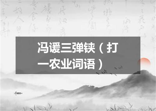 冯谖三弹铗（打一农业词语）