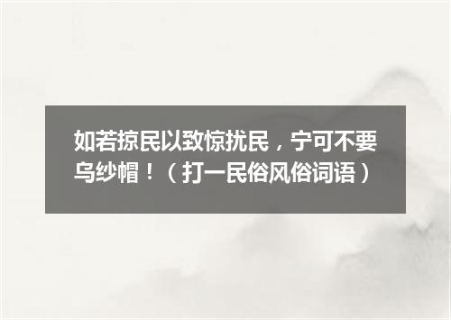 如若掠民以致惊扰民，宁可不要乌纱帽！（打一民俗风俗词语）