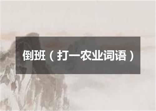 倒班（打一农业词语）