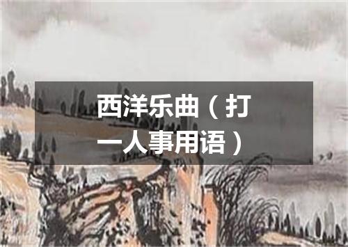 西洋乐曲（打一人事用语）