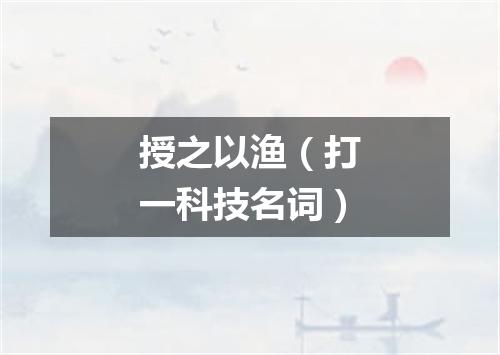 授之以渔（打一科技名词）