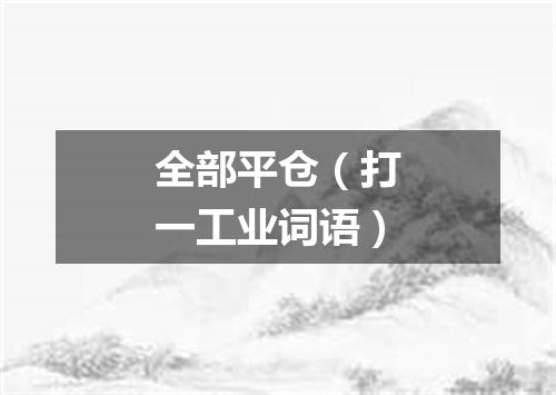 全部平仓（打一工业词语）